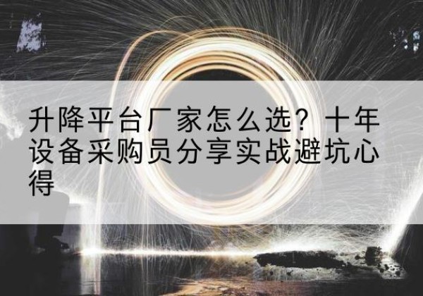 文县升降平台厂家-怎么选？十年设备采购员分享实战避坑心得