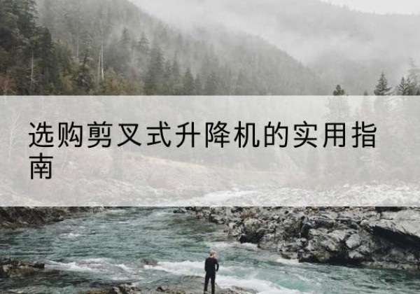 文县剪叉式升降机怎么选-选购剪叉式升降机的实用指南
